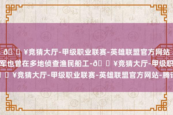 🔥竞猜大厅-甲级职业联赛-英雄联盟官方网站-腾讯游戏这位旋风将军也曾在多地侦查渔民船工-🔥竞猜大厅-甲级职业联赛-英雄联盟官方网站-腾讯游戏