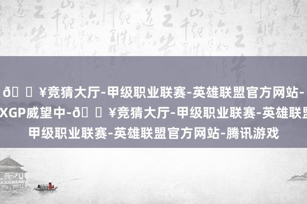 🔥竞猜大厅-甲级职业联赛-英雄联盟官方网站-腾讯游戏而在本年的XGP威望中-🔥竞猜大厅-甲级职业联赛-英雄联盟官方网站-腾讯游戏