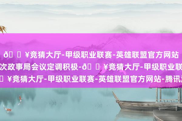 🔥竞猜大厅-甲级职业联赛-英雄联盟官方网站-腾讯游戏咱们觉得本次政事局会议定调积极-🔥竞猜大厅-甲级职业联赛-英雄联盟官方网站-腾讯游戏