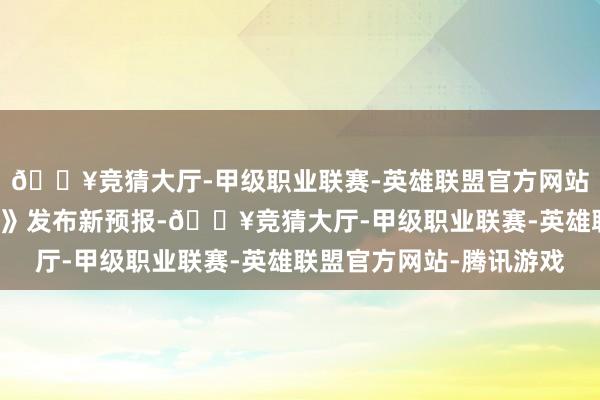 🔥竞猜大厅-甲级职业联赛-英雄联盟官方网站-腾讯游戏《鉴识门2》发布新预报-🔥竞猜大厅-甲级职业联赛-英雄联盟官方网站-腾讯游戏