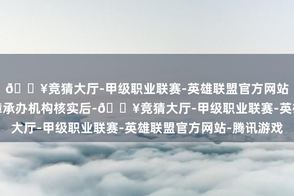 🔥竞猜大厅-甲级职业联赛-英雄联盟官方网站-腾讯游戏经社会保障承办机构核实后-🔥竞猜大厅-甲级职业联赛-英雄联盟官方网站-腾讯游戏