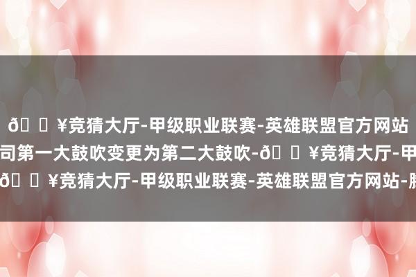 🔥竞猜大厅-甲级职业联赛-英雄联盟官方网站-腾讯游戏吉学文由公司第一大鼓吹变更为第二大鼓吹-🔥竞猜大厅-甲级职业联赛-英雄联盟官方网站-腾讯游戏