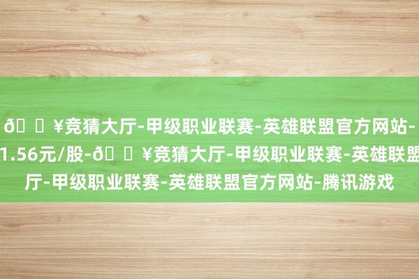 🔥竞猜大厅-甲级职业联赛-英雄联盟官方网站-腾讯游戏*ST金科报1.56元/股-🔥竞猜大厅-甲级职业联赛-英雄联盟官方网站-腾讯游戏