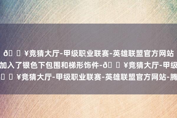 🔥竞猜大厅-甲级职业联赛-英雄联盟官方网站-腾讯游戏前脸下部还加入了银色下包围和梯形饰件-🔥竞猜大厅-甲级职业联赛-英雄联盟官方网站-腾讯游戏