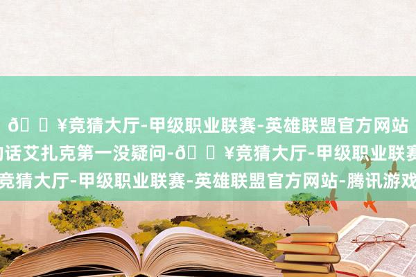 🔥竞猜大厅-甲级职业联赛-英雄联盟官方网站-腾讯游戏但论套装的话艾扎克第一没疑问-🔥竞猜大厅-甲级职业联赛-英雄联盟官方网站-腾讯游戏