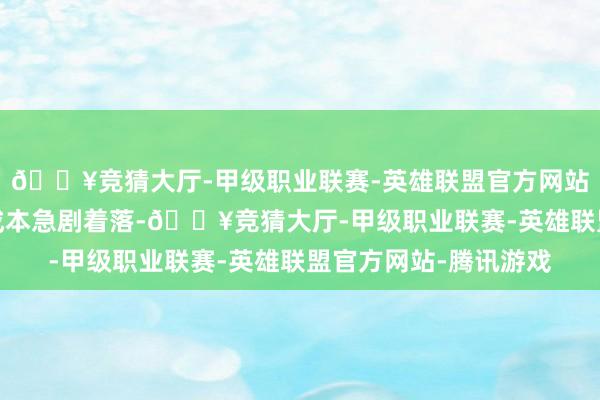 🔥竞猜大厅-甲级职业联赛-英雄联盟官方网站-腾讯游戏即是棉布成本急剧着落-🔥竞猜大厅-甲级职业联赛-英雄联盟官方网站-腾讯游戏