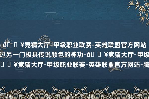 🔥竞猜大厅-甲级职业联赛-英雄联盟官方网站-腾讯游戏张无忌还学过另一门极具传说颜色的神功-🔥竞猜大厅-甲级职业联赛-英雄联盟官方网站-腾讯游戏