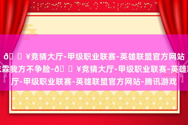 🔥竞猜大厅-甲级职业联赛-英雄联盟官方网站-腾讯游戏之前是谢依霖我方不争脸-🔥竞猜大厅-甲级职业联赛-英雄联盟官方网站-腾讯游戏