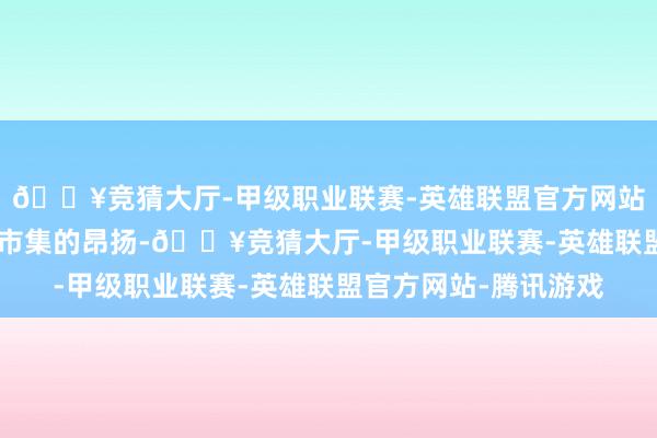 🔥竞猜大厅-甲级职业联赛-英雄联盟官方网站-腾讯游戏带来MPV市集的昂扬-🔥竞猜大厅-甲级职业联赛-英雄联盟官方网站-腾讯游戏