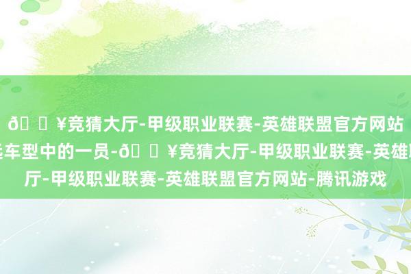 🔥竞猜大厅-甲级职业联赛-英雄联盟官方网站-腾讯游戏即是这辽远车型中的一员-🔥竞猜大厅-甲级职业联赛-英雄联盟官方网站-腾讯游戏