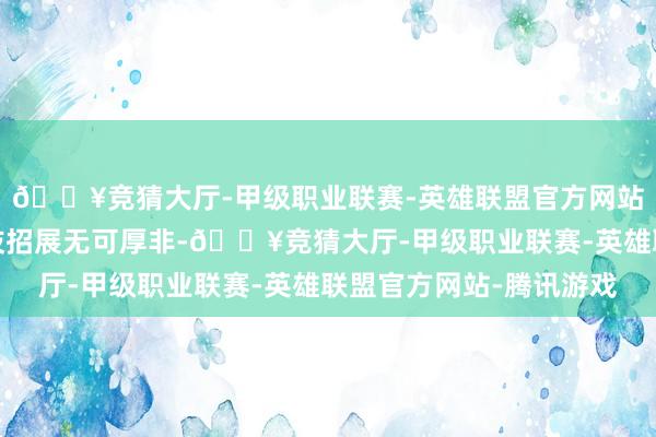 🔥竞猜大厅-甲级职业联赛-英雄联盟官方网站-腾讯游戏舞台上花枝招展无可厚非-🔥竞猜大厅-甲级职业联赛-英雄联盟官方网站-腾讯游戏