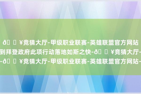 🔥竞猜大厅-甲级职业联赛-英雄联盟官方网站-腾讯游戏＂莫得念念到拜登政府此项行动落地如斯之快-🔥竞猜大厅-甲级职业联赛-英雄联盟官方网站-腾讯游戏