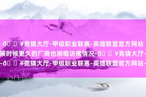 🔥竞猜大厅-甲级职业联赛-英雄联盟官方网站-腾讯游戏国内其他发展时候更久的厂商也濒临访佛情况-🔥竞猜大厅-甲级职业联赛-英雄联盟官方网站-腾讯游戏