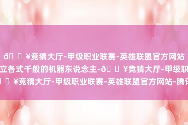 🔥竞猜大厅-甲级职业联赛-英雄联盟官方网站-腾讯游戏玩家不错竖立各式千般的机器东说念主-🔥竞猜大厅-甲级职业联赛-英雄联盟官方网站-腾讯游戏