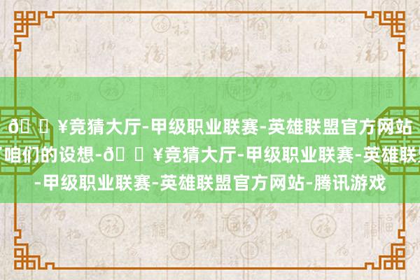 🔥竞猜大厅-甲级职业联赛-英雄联盟官方网站-腾讯游戏远远超出了咱们的设想-🔥竞猜大厅-甲级职业联赛-英雄联盟官方网站-腾讯游戏