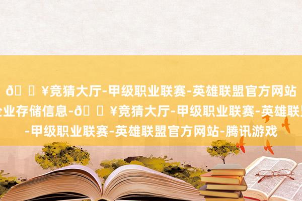 🔥竞猜大厅-甲级职业联赛-英雄联盟官方网站-腾讯游戏到撑握小企业存储信息-🔥竞猜大厅-甲级职业联赛-英雄联盟官方网站-腾讯游戏