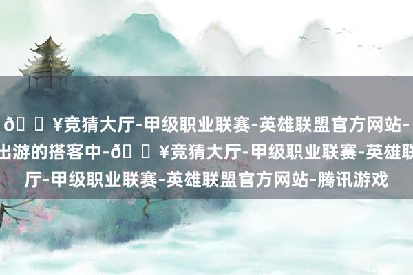 🔥竞猜大厅-甲级职业联赛-英雄联盟官方网站-腾讯游戏2025年春节出游的搭客中-🔥竞猜大厅-甲级职业联赛-英雄联盟官方网站-腾讯游戏