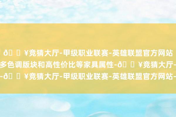 🔥竞猜大厅-甲级职业联赛-英雄联盟官方网站-腾讯游戏或依旧主打多色调版块和高性价比等家具属性-🔥竞猜大厅-甲级职业联赛-英雄联盟官方网站-腾讯游戏