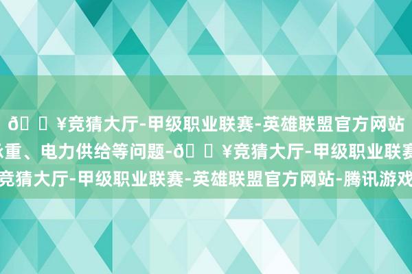 🔥竞猜大厅-甲级职业联赛-英雄联盟官方网站-腾讯游戏但探究到承重、电力供给等问题-🔥竞猜大厅-甲级职业联赛-英雄联盟官方网站-腾讯游戏