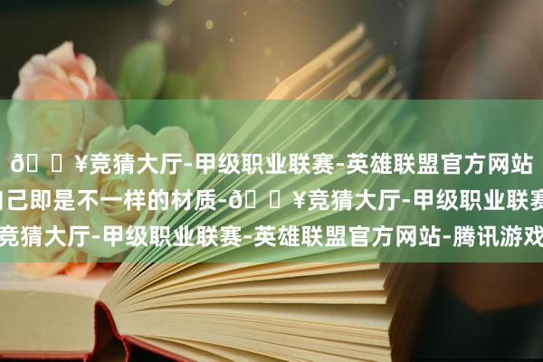 🔥竞猜大厅-甲级职业联赛-英雄联盟官方网站-腾讯游戏然则衣服自己即是不一样的材质-🔥竞猜大厅-甲级职业联赛-英雄联盟官方网站-腾讯游戏