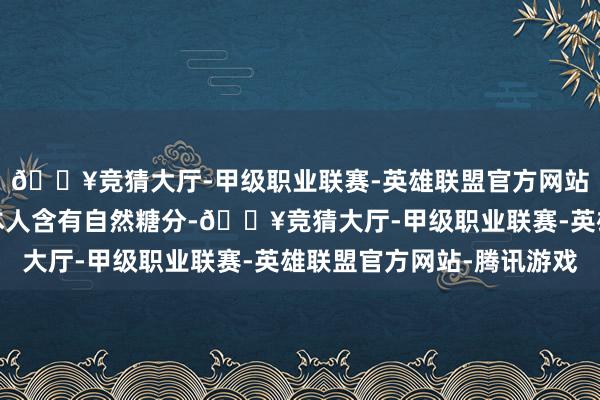 🔥竞猜大厅-甲级职业联赛-英雄联盟官方网站-腾讯游戏很多生果本人含有自然糖分-🔥竞猜大厅-甲级职业联赛-英雄联盟官方网站-腾讯游戏