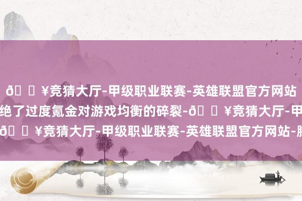 🔥竞猜大厅-甲级职业联赛-英雄联盟官方网站-腾讯游戏这种风物阻绝了过度氪金对游戏均衡的碎裂-🔥竞猜大厅-甲级职业联赛-英雄联盟官方网站-腾讯游戏