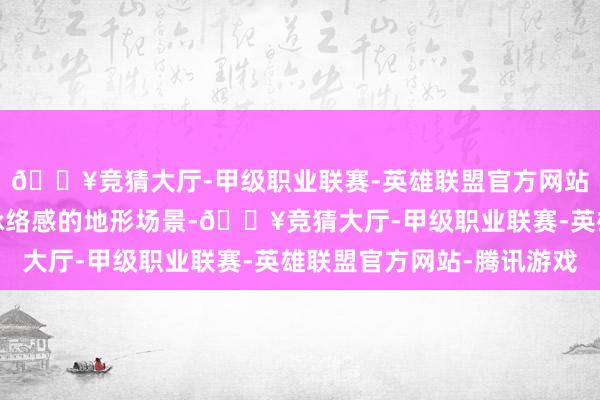 🔥竞猜大厅-甲级职业联赛-英雄联盟官方网站-腾讯游戏独特具有脉络感的地形场景-🔥竞猜大厅-甲级职业联赛-英雄联盟官方网站-腾讯游戏