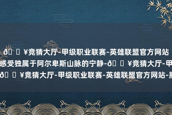 🔥竞猜大厅-甲级职业联赛-英雄联盟官方网站-腾讯游戏泛舟湖上或感受独属于阿尔卑斯山脉的宁静-🔥竞猜大厅-甲级职业联赛-英雄联盟官方网站-腾讯游戏