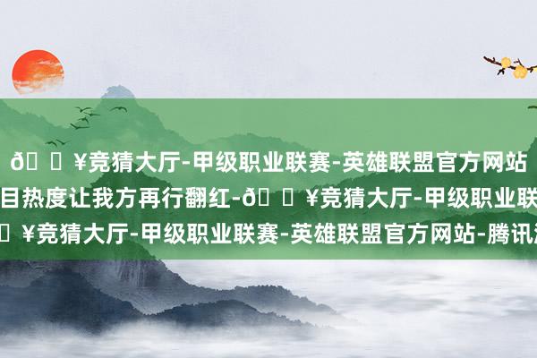 🔥竞猜大厅-甲级职业联赛-英雄联盟官方网站-腾讯游戏本想趁着节目热度让我方再行翻红-🔥竞猜大厅-甲级职业联赛-英雄联盟官方网站-腾讯游戏