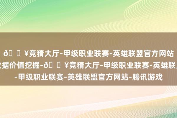 🔥竞猜大厅-甲级职业联赛-英雄联盟官方网站-腾讯游戏也便是对数据价值挖掘-🔥竞猜大厅-甲级职业联赛-英雄联盟官方网站-腾讯游戏