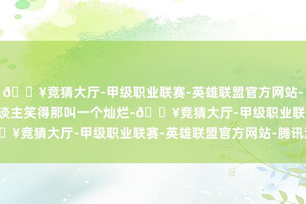 🔥竞猜大厅-甲级职业联赛-英雄联盟官方网站-腾讯游戏  相片里两东谈主笑得那叫一个灿烂-🔥竞猜大厅-甲级职业联赛-英雄联盟官方网站-腾讯游戏