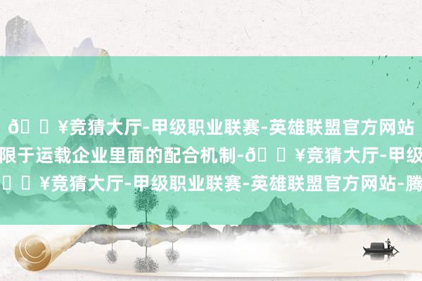 🔥竞猜大厅-甲级职业联赛-英雄联盟官方网站-腾讯游戏而是一种仅限于运载企业里面的配合机制-🔥竞猜大厅-甲级职业联赛-英雄联盟官方网站-腾讯游戏