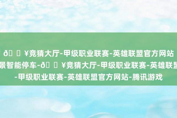 🔥竞猜大厅-甲级职业联赛-英雄联盟官方网站-腾讯游戏 有了全场景智能停车-🔥竞猜大厅-甲级职业联赛-英雄联盟官方网站-腾讯游戏